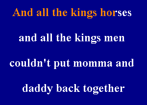 And all the kings horses
and all the kings men
couldn't put momma and

daddy back together
