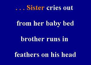 . . . Sister cries out

from her baby bed

brother runs in

feathers on his head