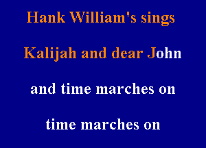 Hank W'illiam's sings
Kalijall and dear John
and time marches on

time marches on