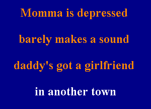 Momma is depressed

barely makes a sound

daddy's got a girlfriend

in another town