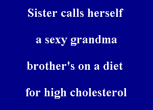 Sister calls herself
a sexy grandma

brother's on a diet

for high cholesterol