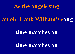 As the angels sing
an old Hank William's song
time marches on

time marches on