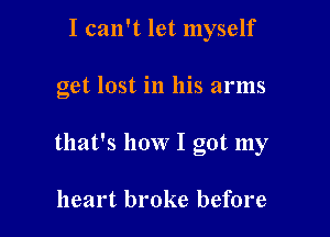 I can't let myself

get lost in his arms

that's how I got my

heart broke before