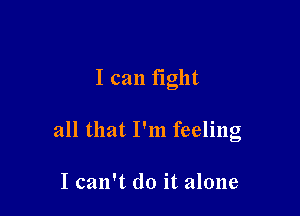 I can fight

all that I'm feeling

I can't do it alone