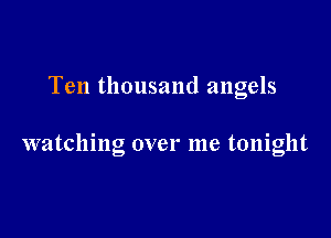 Ten thousand angels

watching over me tonight
