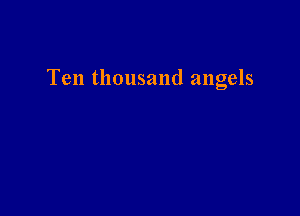 Ten thousand angels