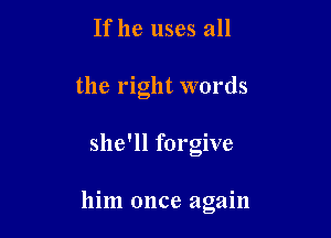 If he uses all
the right words

she'll forgive

him once again