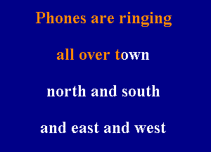 Phones are ringing

all over town
north and south

and east and west