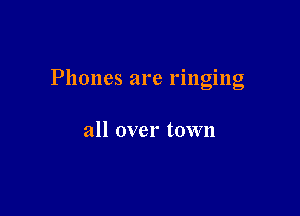 Phones are rmglng

all over town