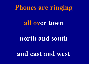 Phones are ringing

all over town
north and south

and east and west