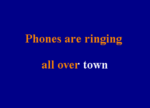 Phones are rmglng

all over town