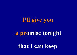 I'll give you

a promise tonight

that I can keep