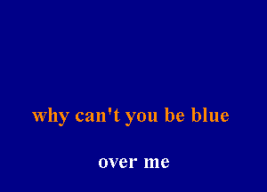 why can't you be blue

over 1118