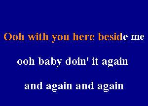 0011 With you here beside me
0011 baby doin' it again

and again and again