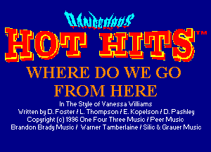 r - Mmhmw
EEWJ Am

J
J ..
WHERE DO WE GO
FROM HERE

In The Style of Vanessa Williams
Written by D. Foster i L. Thompson E E. Kopelson i D. Pashleg
Copyright(cl1996 One FOUI Three Music i Peel Music
Brandon Bladg Music! Warner Tamberlaine i Silic 6( Glauer Music