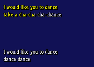 I would like you to dance
take a cha-cha-chamhance

I would like you to dance
dance dance