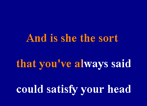 And is she the sort

that you've always said

could satisfy your head