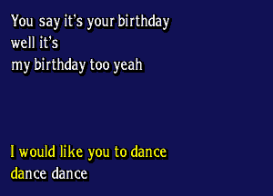 You say it's your birthday
well it's
my birthday too yeah

I would like you to dance
dance dance