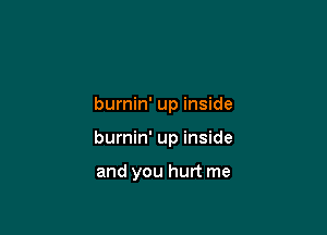 burnin' up inside

burnin' up inside

and you hurt me