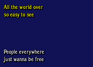 All the world over
so easy to see

People everywhere
just wanna be free