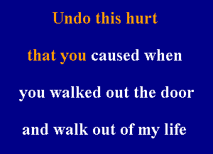 Undo this hurt

that you caused When

you walked out the door

and walk out of my life