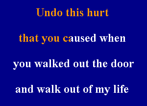 Undo this hurt

that you caused When

you walked out the door

and walk out of my life