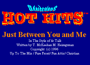 HdJLI- .- -. namxeffdlmg, - 1
4733-9de Hwy 1

J ust Between You and Me

In The Style ofdc Talk
Written by T. McKeehan M. Heimgmlan

Copyright (c) 1996
Up To The Mix IFure Front! Fun Attic! Christian