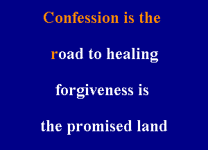 Confession is the
road to healing

forgiveness is

the promised land