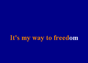 It's my way to freedom