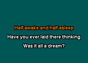 Half awake and half asleep

Have you ever laid there thinking

Was it all a dream?