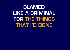 BLAMED
LIKE A CRIMINAL
FOR THE THINGS

THAT I'D DONE