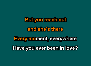 But you reach out

and she's there

Every moment, evelywhere

Have you ever been in love?