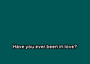 Have you ever been in love?