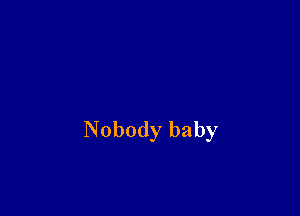 Nobody baby