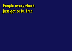 People everwhere
just got to be free