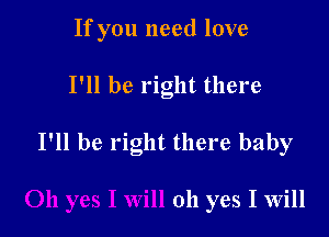 If you need love

I'll be right there

I'll be right there baby

oh yes I Will