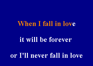 When I fall in love

it will be forever

01' I'll never fall in love