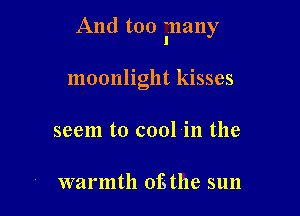 And too inany

moonlight kisses
seem to cool in the

warmth 013 the sun
