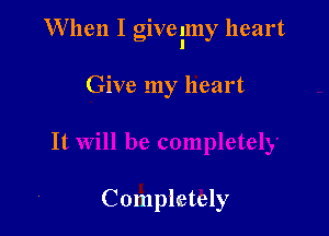 When I giveimy heart

Give my heart

Completely