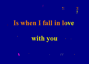 Is When I- fall in love

with you