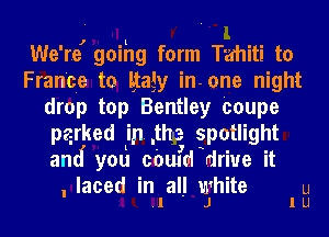 We're, goihg form Tahiti to
France to Ray in-one night
drop top Bentley Coupe