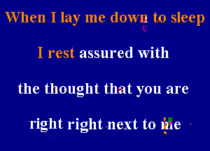 When I lay me down to sleep
I rest assured With
the thought that you are

right rightnext to like -
