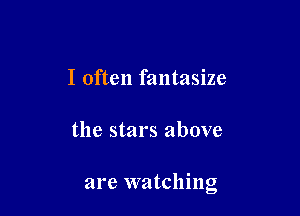 I often fantasize

the stars above

are watching