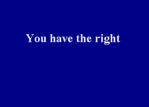 You have the right