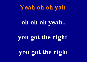 Yeah oh oh yall

oh oh oh yeah..
you got the right

you got the right