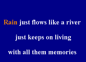 Rain just flows like a river
just keeps on living

With all them memories