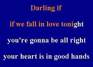 Darling if
if we fall in love tonight
you're gonna be all right

your heart is in good hands