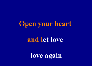 Open your heart

and let love

love again