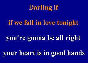 Darling if
if we fall in love tonight
you're gonna be all right

your heart is in good hands