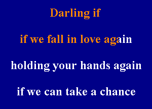 Darling if
if we fall in love again
holding your hands again

if we can take a chance